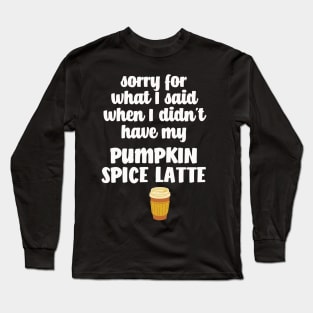 Sorry for what I said I didn't have my Pumpkin Spice Latte Long Sleeve T-Shirt